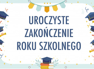 ZAKOŃCZENIE ROKU SZKOLNEGO 2024/2025